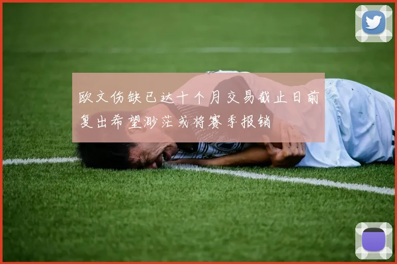 欧文伤缺已达十个月交易截止日前复出希望渺茫或将赛季报销
