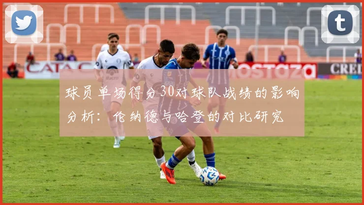 球员单场得分30对球队战绩的影响分析：伦纳德与哈登的对比研究