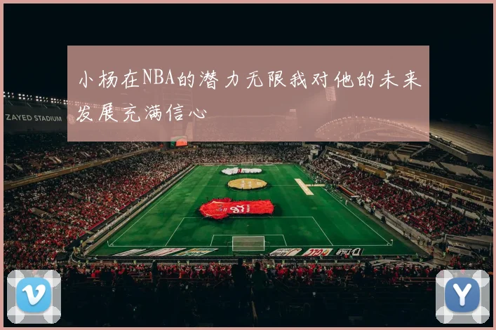 小杨在NBA的潜力无限我对他的未来发展充满信心