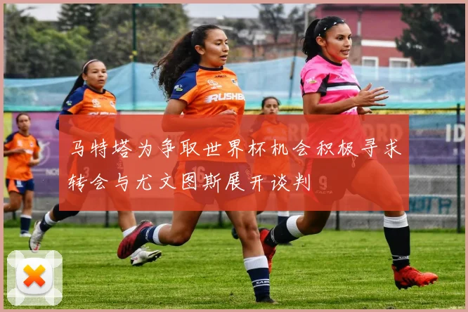 马特塔为争取世界杯机会积极寻求转会与尤文图斯展开谈判