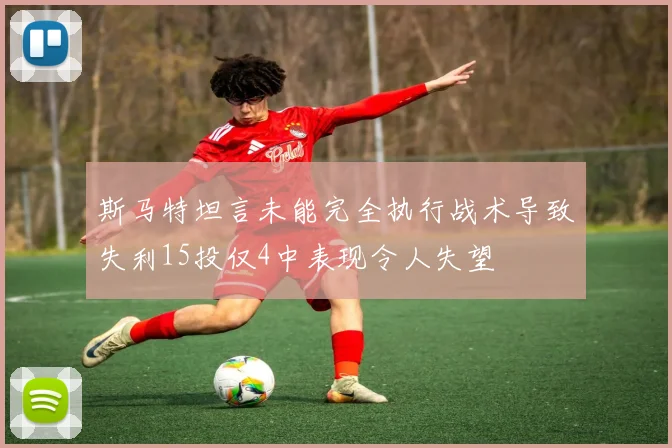斯马特坦言未能完全执行战术导致失利15投仅4中表现令人失望