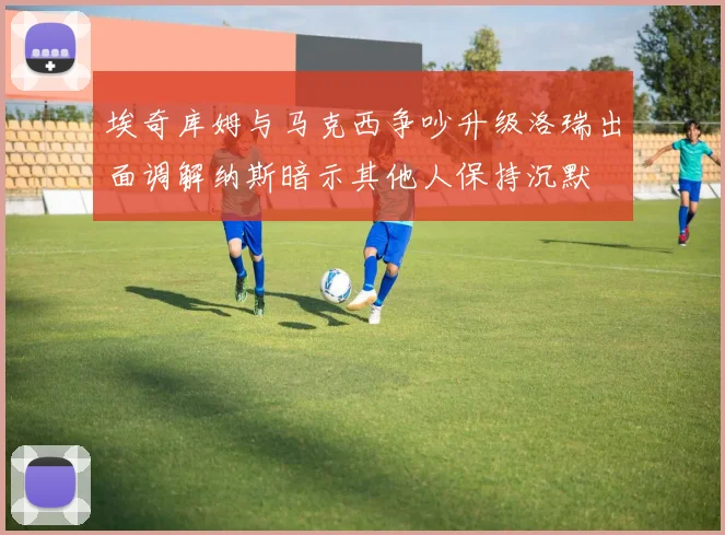 埃奇库姆与马克西争吵升级洛瑞出面调解纳斯暗示其他人保持沉默